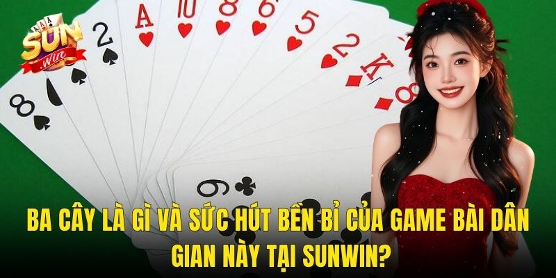 Ba Cây Là Gì Và Sức Hút Bền Bỉ Của Game Bài Dân Gian Này Tại Sunwin?