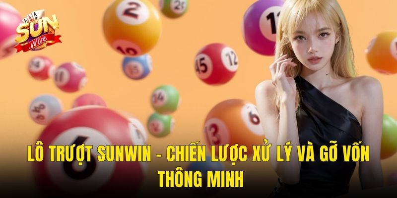 Lô Trượt Sunwin – Chiến Lược Xử Lý Và Gỡ Vốn Thông Minh