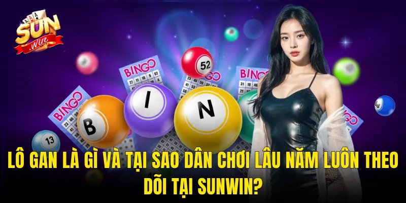 Lô Gan Là Gì Và Tại Sao Dân Chơi Lâu Năm Luôn Theo Dõi Tại Sunwin?