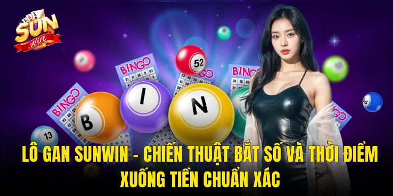Lô Gan Sunwin – Chiến Thuật Bắt Số Và Thời Điểm Xuống Tiền Chuẩn Xác